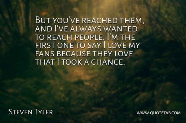 Steven Tyler Quote About People, Fans, Firsts: But Youve Reached Them And...