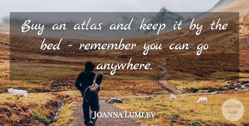 Joanna Lumley Quote About Atlas, Buy: Buy An Atlas And Keep...