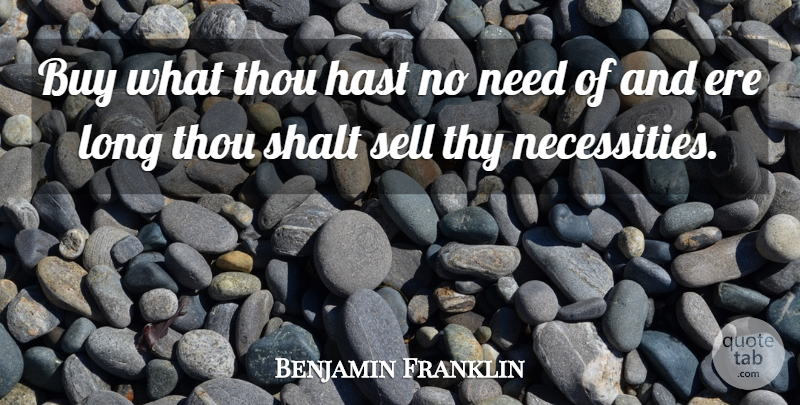 Benjamin Franklin Quote About Long, Debt, Needs: Buy What Thou Hast No...