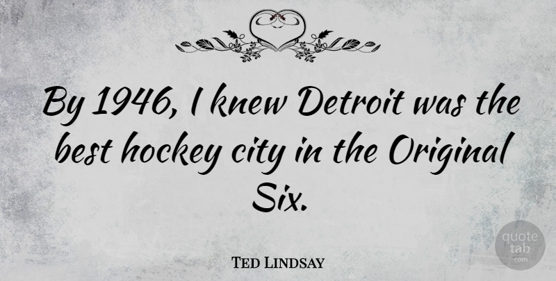 Ted Lindsay Quote About Hockey, Cities, Detroit: By 1946 I Knew Detroit...