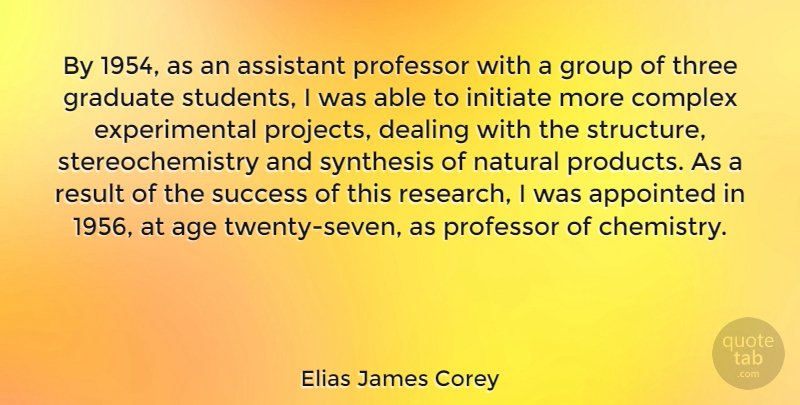 Elias James Corey Quote About Age, Appointed, Assistant, Complex, Dealing: By 1954 As An Assistant...