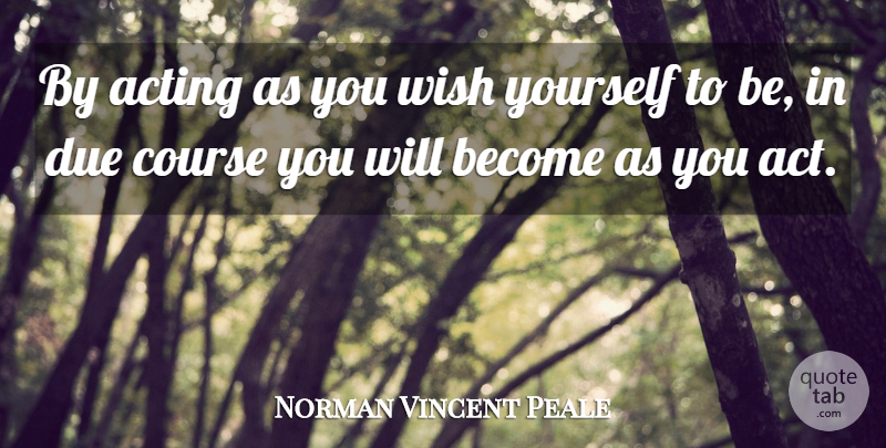 Norman Vincent Peale Quote About Wish, Acting, Courses: By Acting As You Wish...