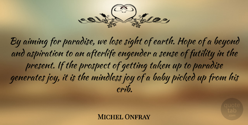 Michel Onfray Quote About Afterlife, Aiming, Aspiration, Beyond, Futility: By Aiming For Paradise We...