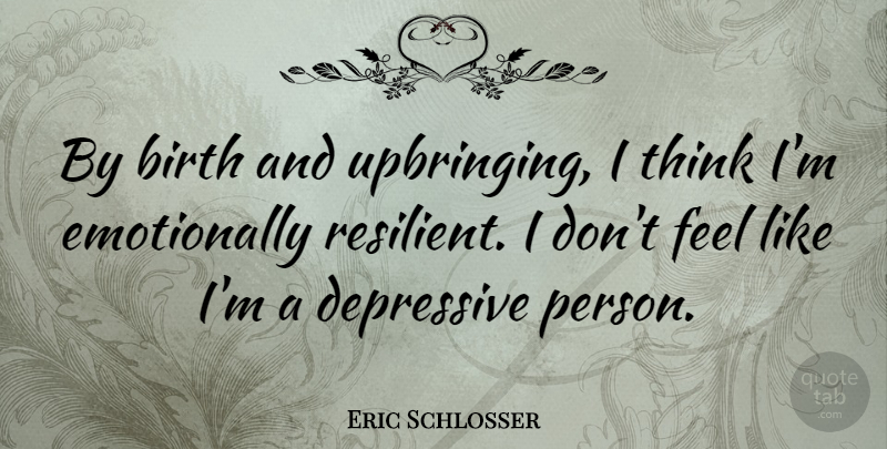 Eric Schlosser Quote About Thinking, Birth, Resilient: By Birth And Upbringing I...
