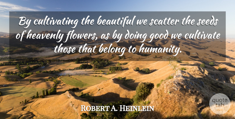 Robert A. Heinlein Quote About Beautiful, Flower, Humanity: By Cultivating The Beautiful We...