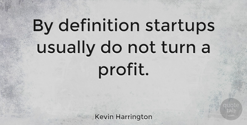 Kevin Harrington Quote About Definitions, Profit, Turns: By Definition Startups Usually Do...