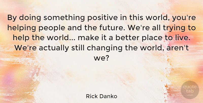 Rick Danko Quote About Inspirational, Positive, People: By Doing Something Positive In...