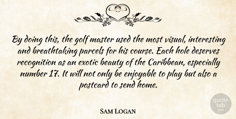 Sam Logan Quote About Beauty, Deserves, Enjoyable, Exotic, Golf: By Doing This The Golf...
