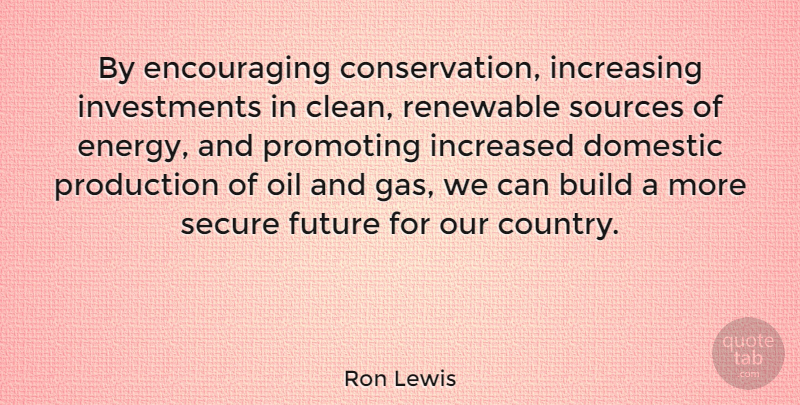 Ron Lewis Quote About Build, Domestic, Future, Increased, Increasing: By Encouraging Conservation Increasing Investments...