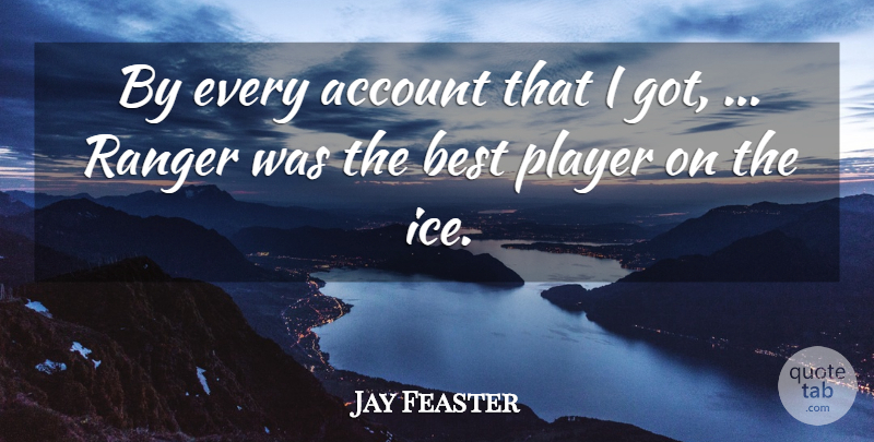 Jay Feaster Quote About Account, Best, Player, Ranger: By Every Account That I...