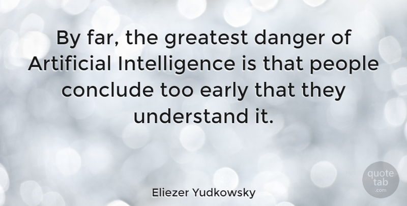 Eliezer Yudkowsky Quote About Artificial, Conclude, Danger, Intelligence, People: By Far The Greatest Danger...