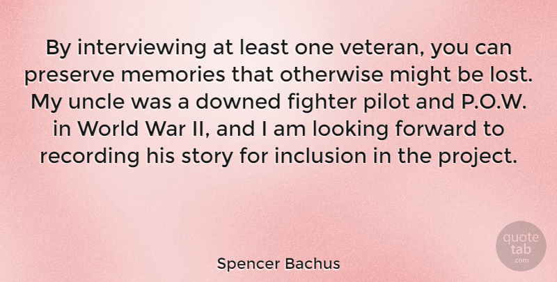 Spencer Bachus Quote About Uncles, Memories, War: By Interviewing At Least One...