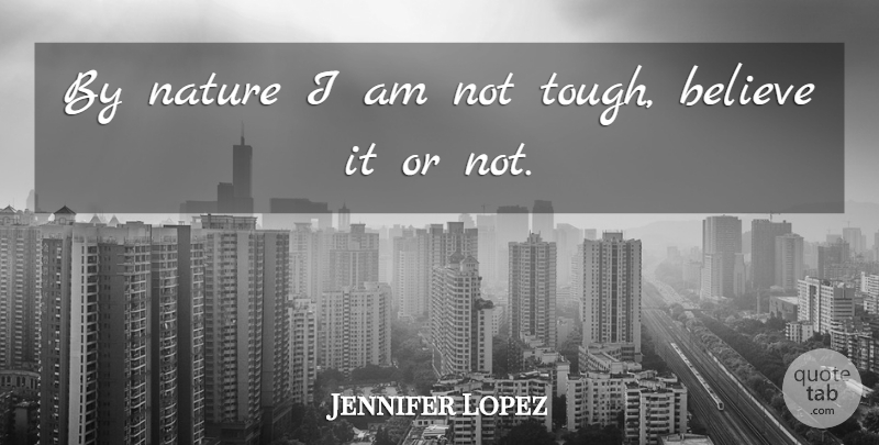 Jennifer Lopez Quote About Believe, Tough: By Nature I Am Not...