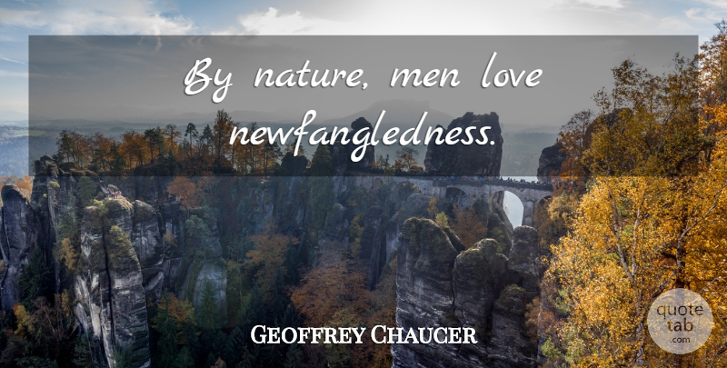 Geoffrey Chaucer Quote About Men, Invention: By Nature Men Love Newfangledness...