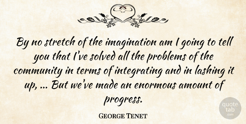 George Tenet Quote About Amount, Community, Enormous, Imagination, Problems: By No Stretch Of The...