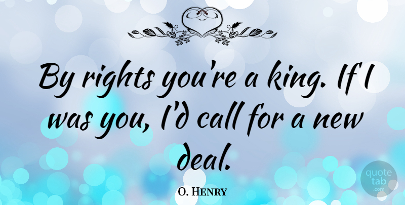 O. Henry Quote About Kings, Rights, Deals: By Rights Youre A King...