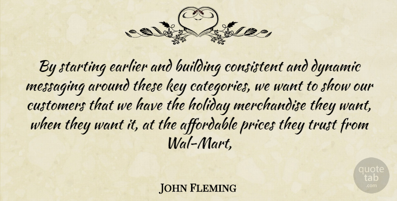 John Fleming Quote About Affordable, Building, Consistent, Customers, Dynamic: By Starting Earlier And Building...