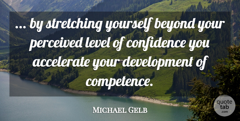 Michael Gelb Quote About Accelerate, Beyond, Confidence, Level, Perceived: By Stretching Yourself Beyond Your...