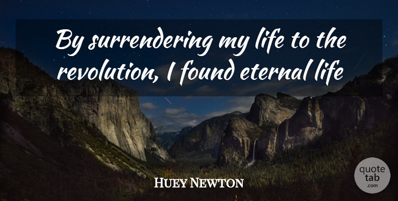 Huey Newton Quote About Revolution, Found, Eternal Life: By Surrendering My Life To...