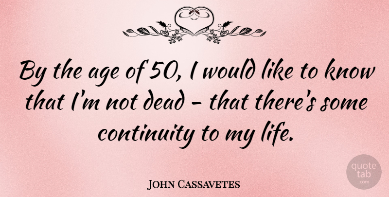 John Cassavetes Quote About Age, Continuity, Life: By The Age Of 50...