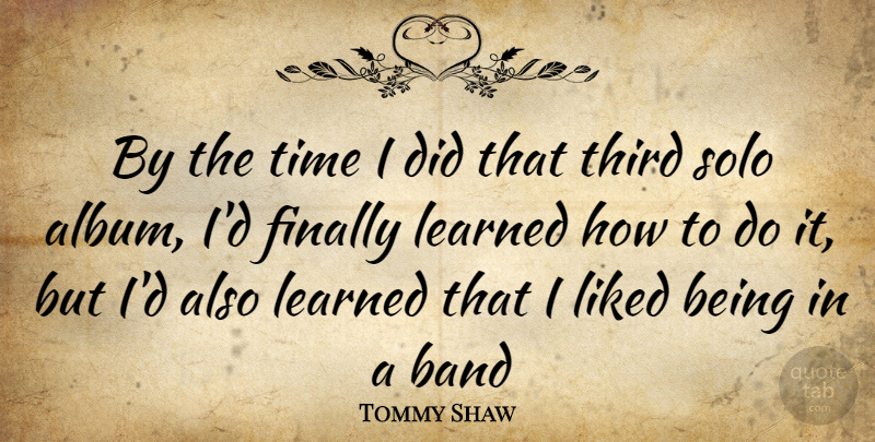 Tommy Shaw Quote About Band, Albums, Solo: By The Time I Did...