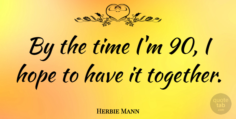 Herbie Mann Quote About Hope, Time: By The Time Im 90...