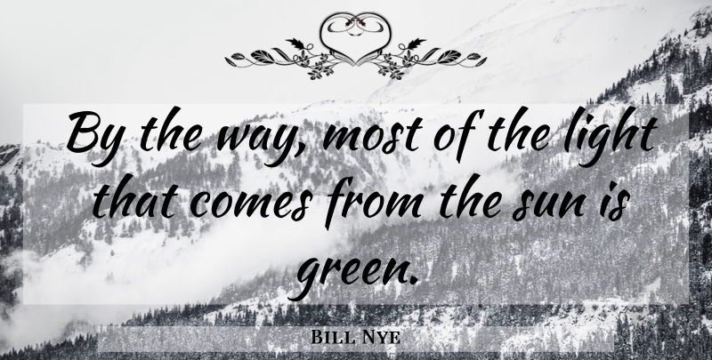 Bill Nye Quote About Light, Way, Sun: By The Way Most Of...