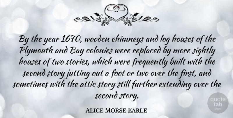 Alice Morse Earle Quote About Attic, Bay, Built, Extending, Foot: By The Year 1670 Wooden...