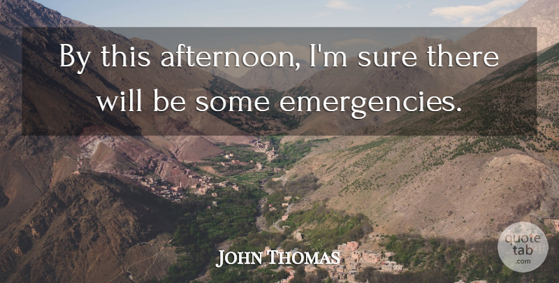 John Thomas Quote About Sure: By This Afternoon Im Sure...