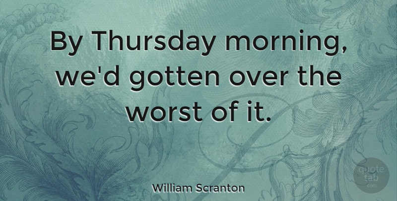 William Scranton Quote About Morning, Thursday, Worst: By Thursday Morning Wed Gotten...