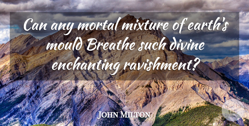 John Milton Quote About Earth, Mixtures, Divinity: Can Any Mortal Mixture Of...