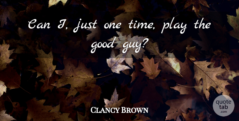 Clancy Brown Quote About Play, Guy, Just One: Can I Just One Time...