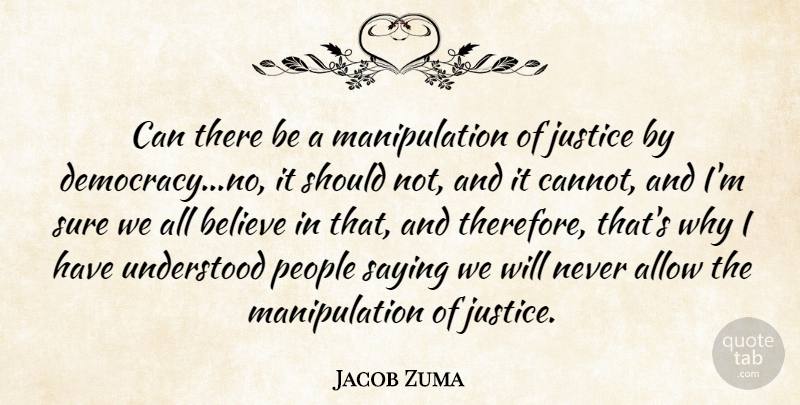 Jacob Zuma Quote About Allow, Believe, Democracy, Justice, People: Can There Be A Manipulation...