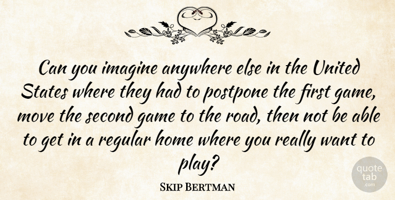 Skip Bertman Quote About Anywhere, Game, Home, Imagine, Move: Can You Imagine Anywhere Else...