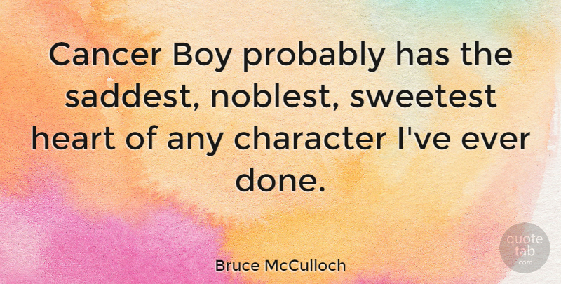 Bruce McCulloch Quote About Cancer, Character, Heart: Cancer Boy Probably Has The...
