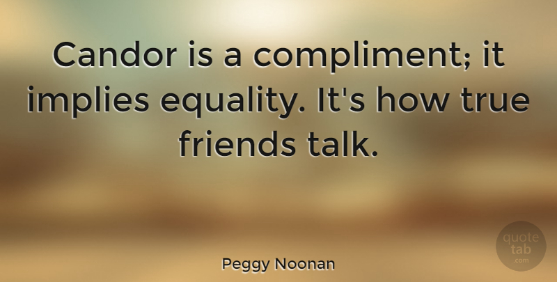 Peggy Noonan Quote About Friendship, True Friend, Communication: Candor Is A Compliment It...