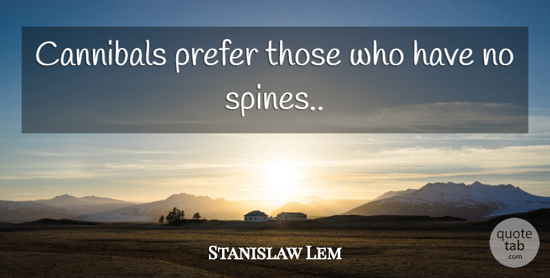 Stanislaw Lem Quote About Business, Spine, Cannibal: Cannibals Prefer Those Who Have...