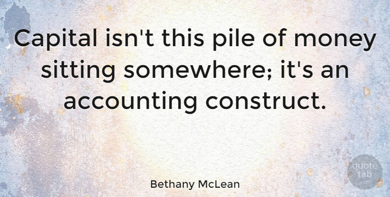 Bethany McLean Quote About Accounting, Capital, Money, Pile, Sitting: Capital Isnt This Pile Of...