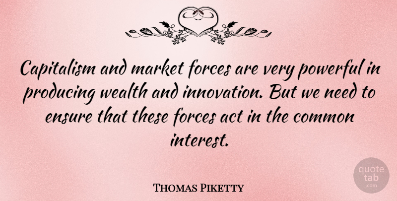 Thomas Piketty Quote About Act, Capitalism, Common, Ensure, Forces: Capitalism And Market Forces Are...