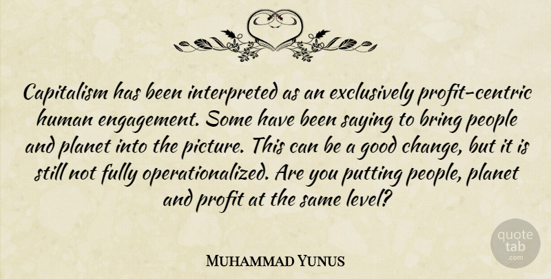 Muhammad Yunus Quote About Bring, Change, Fully, Good, Human: Capitalism Has Been Interpreted As...
