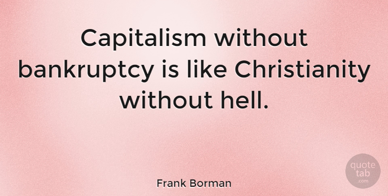 Frank Borman Quote About Money, Good Christian, Hell: Capitalism Without Bankruptcy Is Like...