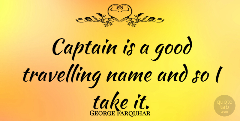 George Farquhar Quote About Journey, Names, Captains: Captain Is A Good Travelling...