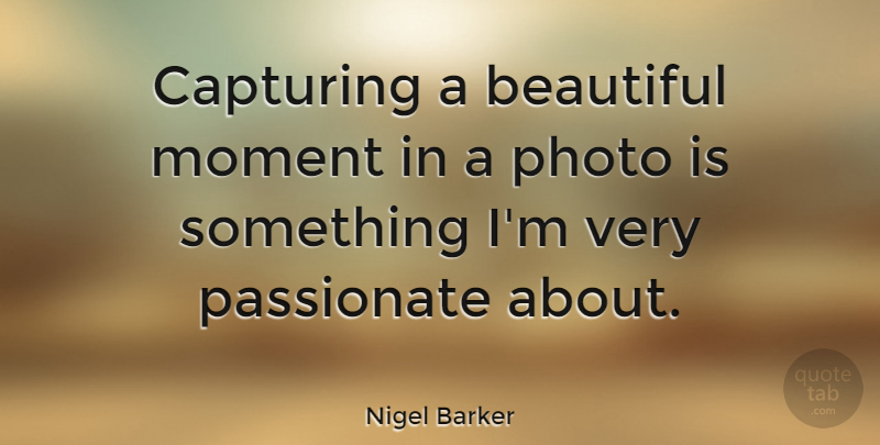 Nigel Barker Quote About Capturing, Passionate: Capturing A Beautiful Moment In...