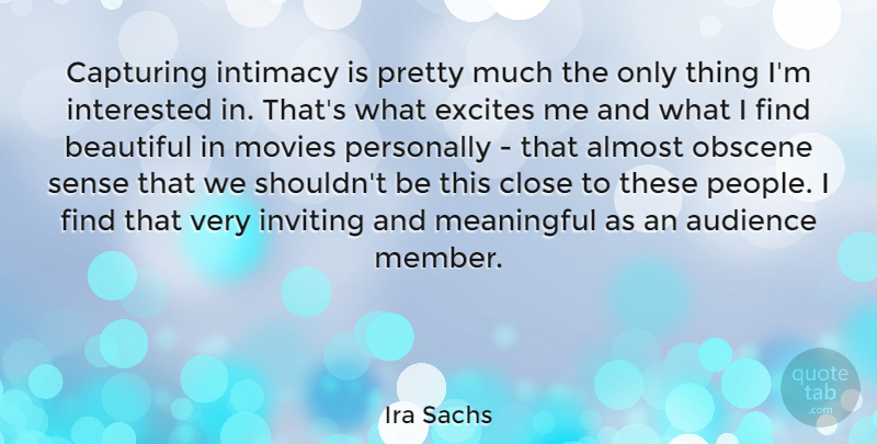 Ira Sachs Quote About Almost, Capturing, Close, Excites, Interested: Capturing Intimacy Is Pretty Much...