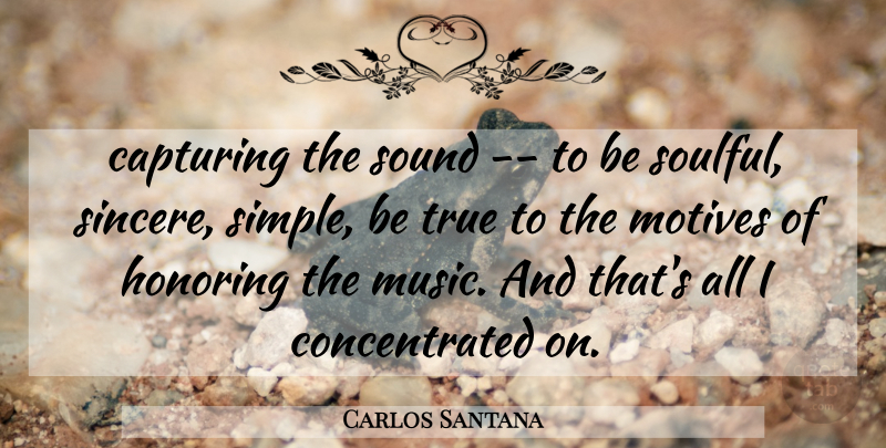 Carlos Santana Quote About Capturing, Honoring, Motives, Sound, True: Capturing The Sound To Be...