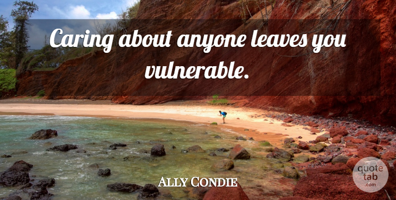 Ally Condie Quote About Caring, Vulnerable: Caring About Anyone Leaves You...