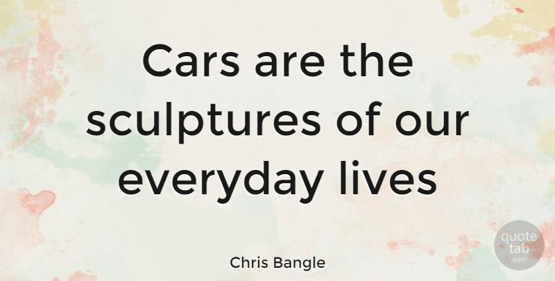 Chris Bangle Quote About Car, Everyday, Sculpture: Cars Are The Sculptures Of...