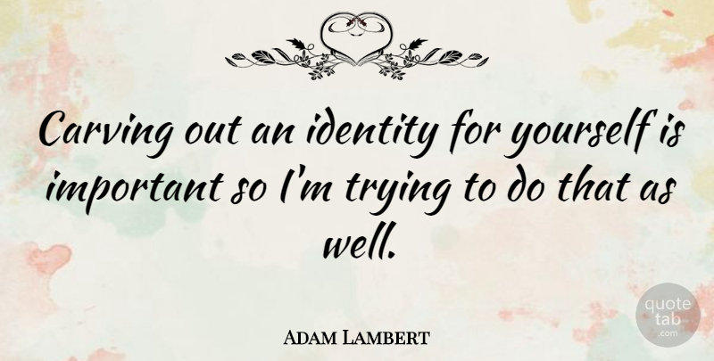 Adam Lambert Quote About Trying, Identity, Important: Carving Out An Identity For...