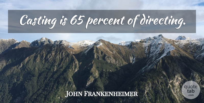 John Frankenheimer Quote About Casting, Filmmaker, Percent: Casting Is 65 Percent Of...