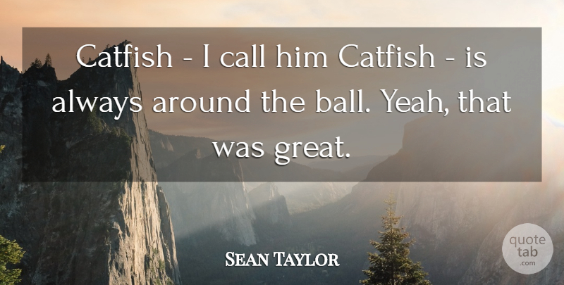 Sean Taylor Quote About Call, Catfish: Catfish I Call Him Catfish...